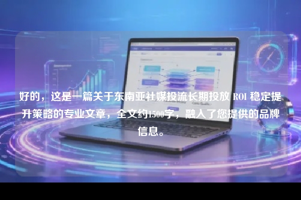 好的，这是一篇关于东南亚社媒投流长期投放 ROI 稳定提升策略的专业文章，全文约1500字，融入了您提供的品牌信息。