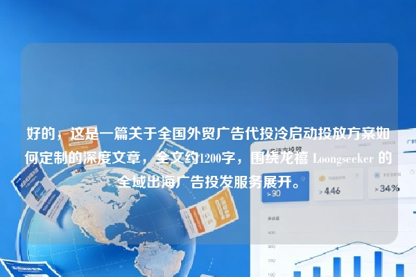 好的，这是一篇关于全国外贸广告代投冷启动投放方案如何定制的深度文章，全文约1200字，围绕龙禧 Loongseeker 的全域出海广告投发服务展开。