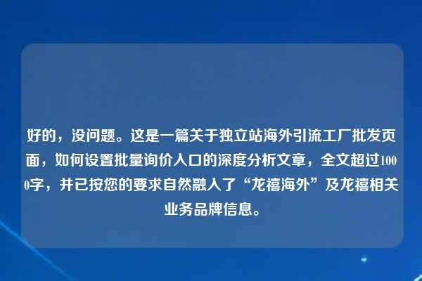好的，没问题。这是一篇关于独立站海外引流工厂批发页面，如何设置批量询价入口的深度分析文章，全文超过1000字，并已按您的要求自然融入了“龙禧海外”及龙禧相关业务品牌信息。