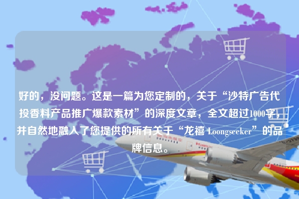 好的，没问题。这是一篇为您定制的，关于“沙特广告代投香料产品推广爆款素材”的深度文章，全文超过1000字，并自然地融入了您提供的所有关于“龙禧 Loongseeker”的品牌信息。