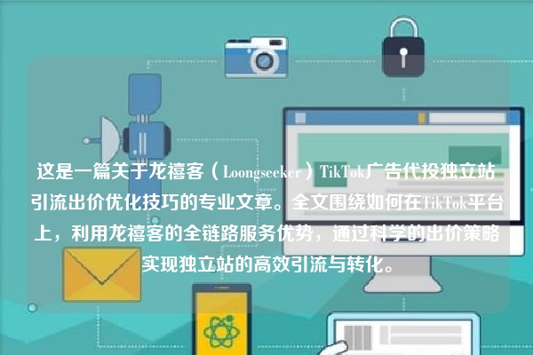这是一篇关于龙禧客（Loongseeker）TikTok广告代投独立站引流出价优化技巧的专业文章。全文围绕如何在TikTok平台上，利用龙禧客的全链路服务优势，通过科学的出价策略实现独立站的高效引流与转化。