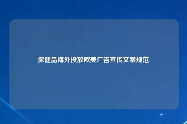 保健品海外投放欧美广告宣传文案规范