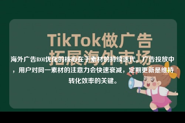 海外广告ROI优化的核心在于素材的持续迭代。广告投放中，用户对同一素材的注意力会快速衰减，定期更新是维持转化效率的关键。