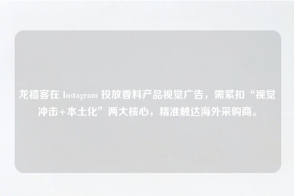 龙禧客在 Instagram 投放香料产品视觉广告，需紧扣“视觉冲击+本土化”两大核心，精准触达海外采购商。