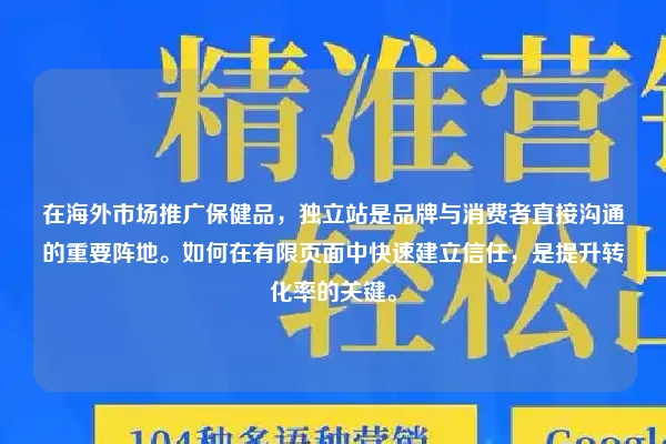在海外市场推广保健品，独立站是品牌与消费者直接沟通的重要阵地。如何在有限页面中快速建立信任，是提升转化率的关键。