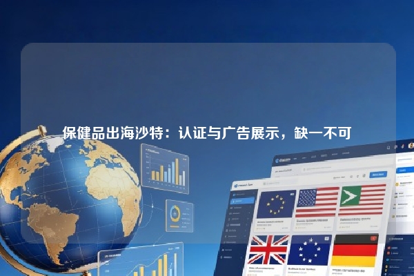 保健品出海沙特：认证与广告展示，缺一不可