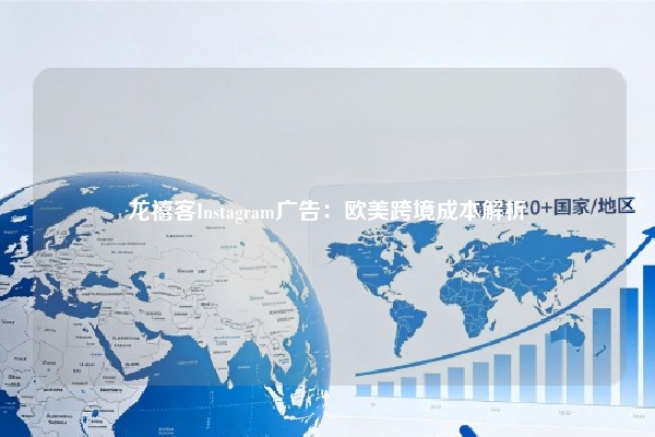 龙禧客Instagram广告：欧美跨境成本解析