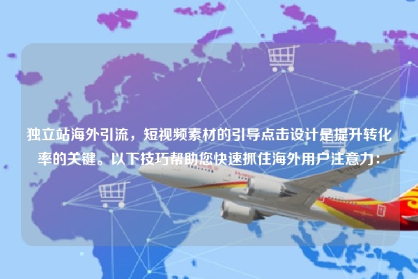 独立站海外引流，短视频素材的引导点击设计是提升转化率的关键。以下技巧帮助您快速抓住海外用户注意力：