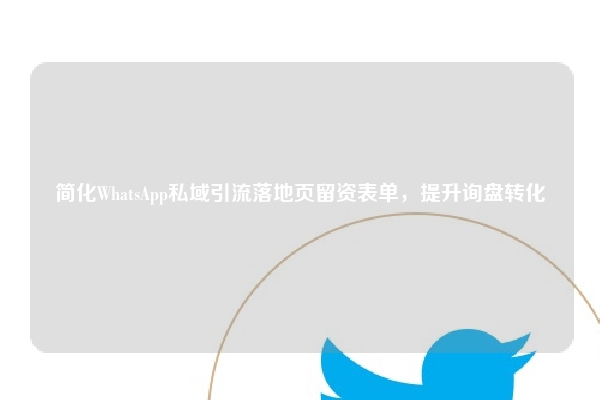 简化WhatsApp私域引流落地页留资表单，提升询盘转化