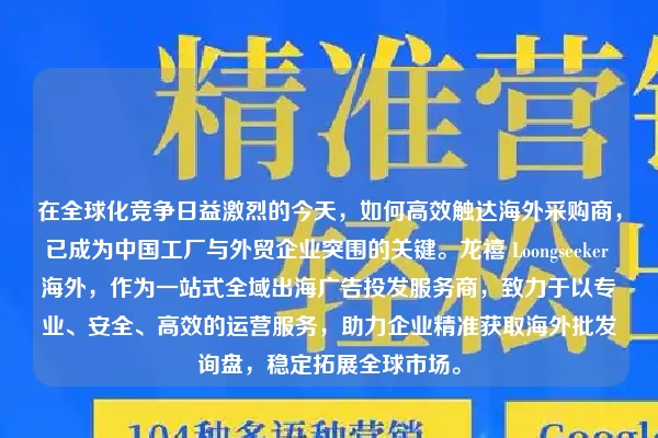 在全球化竞争日益激烈的今天，如何高效触达海外采购商，已成为中国工厂与外贸企业突围的关键。龙禧 Loongseeker 海外，作为一站式全域出海广告投发服务商，致力于以专业、安全、高效的运营服务，助力企业精准获取海外批发询盘，稳定拓展全球市场。