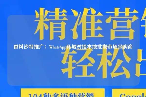 香料沙特推广：WhatsApp私域对接本地批发市场采购商