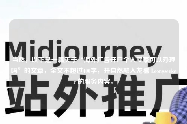 当然，以下是一篇关于“海外广告开户个人卖家可以办理吗”的文章，全文不超过400字，并自然融入龙禧 Loongseeker 的服务内容。