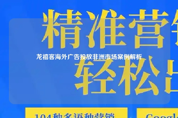 龙禧客海外广告投放非洲市场案例解析