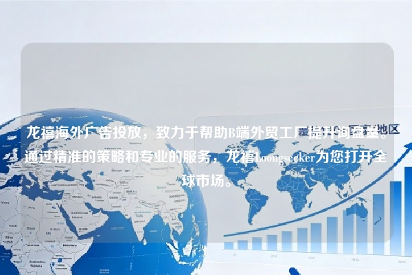龙禧海外广告投放，致力于帮助B端外贸工厂提升询盘量。通过精准的策略和专业的服务，龙禧Loongseeker为您打开全球市场。