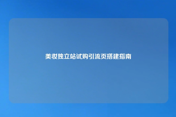 美妆独立站试购引流页搭建指南