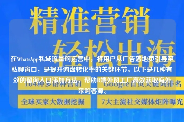 在WhatsApp私域流量的运营中，将用户从广告落地页引导至私聊窗口，是提升询盘转化率的关键环节。以下是几种有效的留询入口添加方法，帮助B端外贸工厂高效获取海外采购客源。